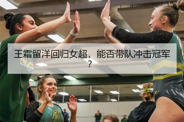 王霜留洋回归女超，能否带队冲击冠军？