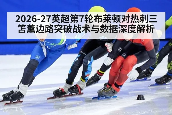 2026-27英超第7轮布莱顿对热刺三笘薰边路突破战术与数据深度解析