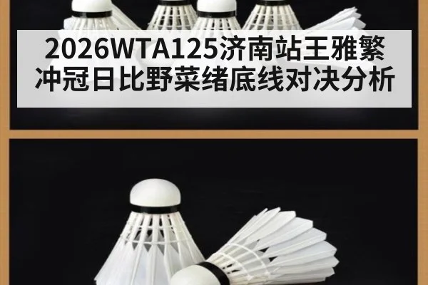 2026WTA125济南站王雅繁冲冠日比野菜绪底线对决分析